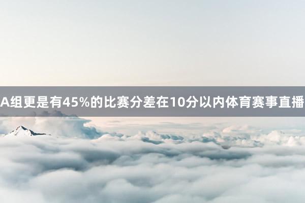 A组更是有45%的比赛分差在10分以内体育赛事直播