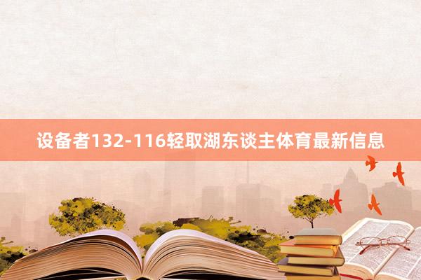 设备者132-116轻取湖东谈主体育最新信息
