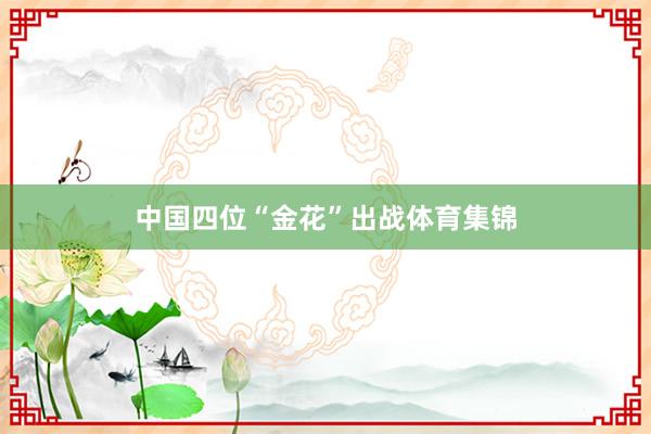 中国四位“金花”出战体育集锦