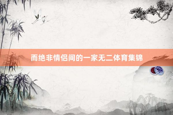 而绝非情侣间的一家无二体育集锦