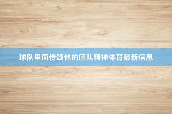 球队里面传颂他的团队精神体育最新信息