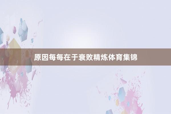 原因每每在于衰败精炼体育集锦