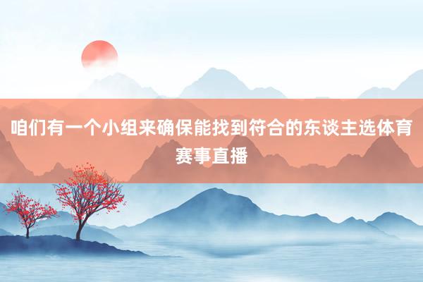 咱们有一个小组来确保能找到符合的东谈主选体育赛事直播