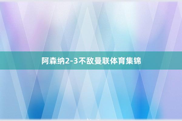 阿森纳2-3不敌曼联体育集锦