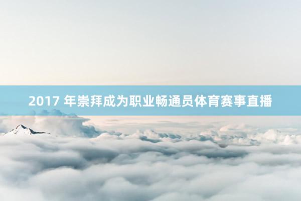 2017 年崇拜成为职业畅通员体育赛事直播