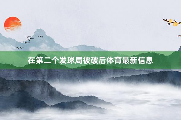 在第二个发球局被破后体育最新信息
