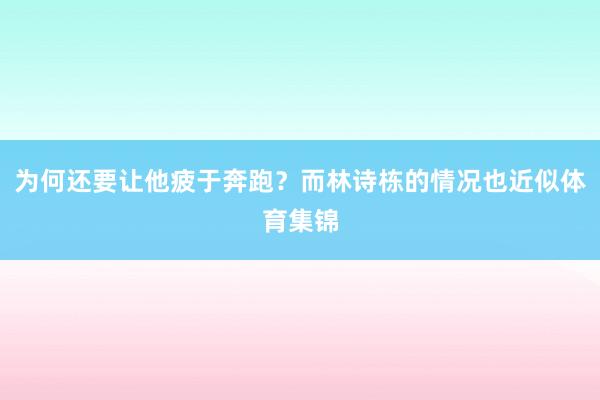 为何还要让他疲于奔跑？而林诗栋的情况也近似体育集锦