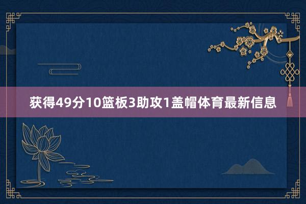 获得49分10篮板3助攻1盖帽体育最新信息