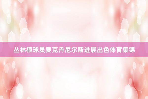 丛林狼球员麦克丹尼尔斯进展出色体育集锦