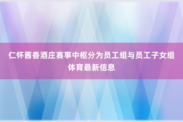 仁怀酱香酒庄 赛事中枢分为员工组与员工子女组体育最新信息
