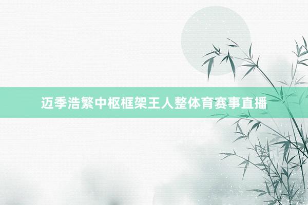 迈季浩繁中枢框架王人整体育赛事直播