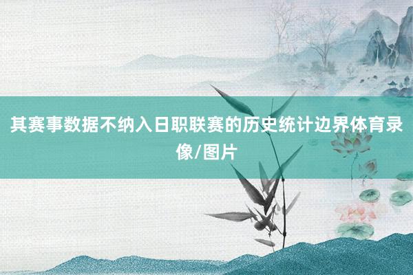 其赛事数据不纳入日职联赛的历史统计边界体育录像/图片