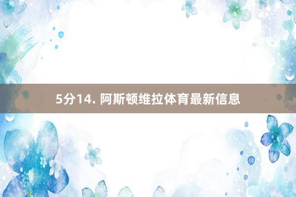 5分14. 阿斯顿维拉体育最新信息