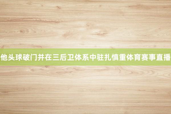他头球破门并在三后卫体系中驻扎慎重体育赛事直播