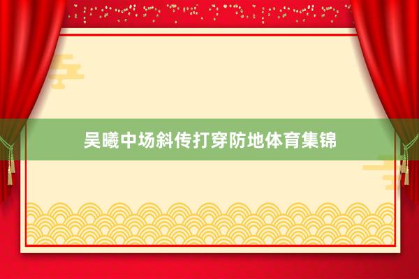 吴曦中场斜传打穿防地体育集锦