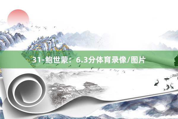 31-鲍世蒙:6.3分体育录像/图片