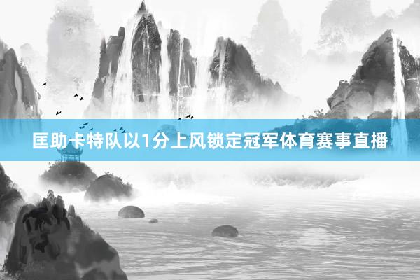 匡助卡特队以1分上风锁定冠军体育赛事直播