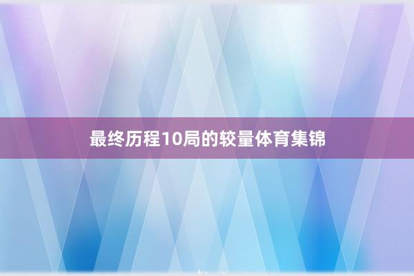 最终历程10局的较量体育集锦