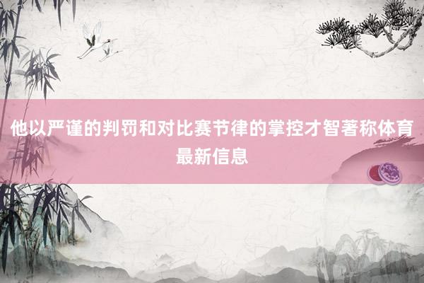 他以严谨的判罚和对比赛节律的掌控才智著称体育最新信息