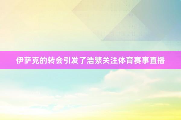 伊萨克的转会引发了浩繁关注体育赛事直播