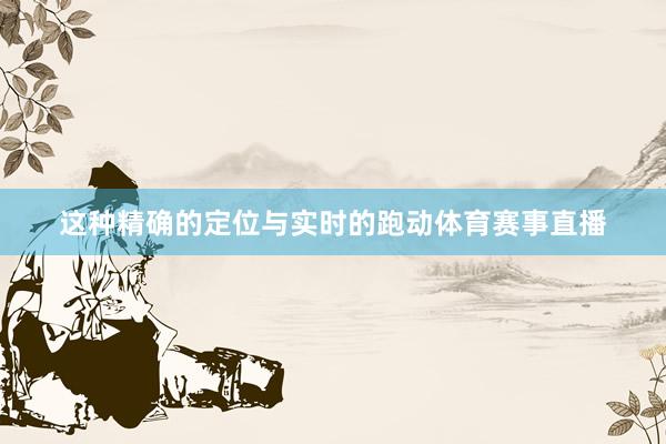 这种精确的定位与实时的跑动体育赛事直播