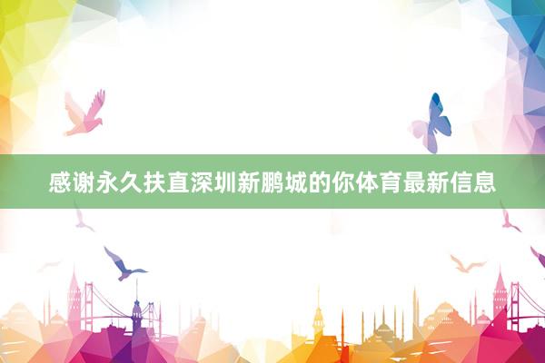 感谢永久扶直深圳新鹏城的你体育最新信息