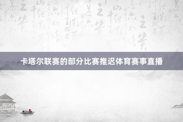 卡塔尔联赛的部分比赛推迟体育赛事直播