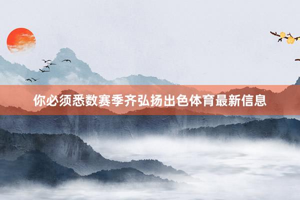 你必须悉数赛季齐弘扬出色体育最新信息