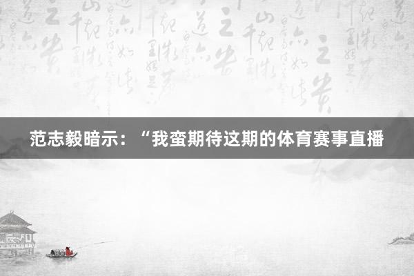 范志毅暗示：“我蛮期待这期的体育赛事直播