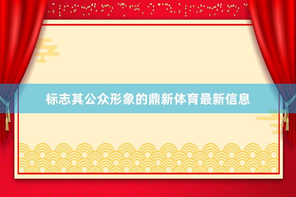 标志其公众形象的鼎新体育最新信息