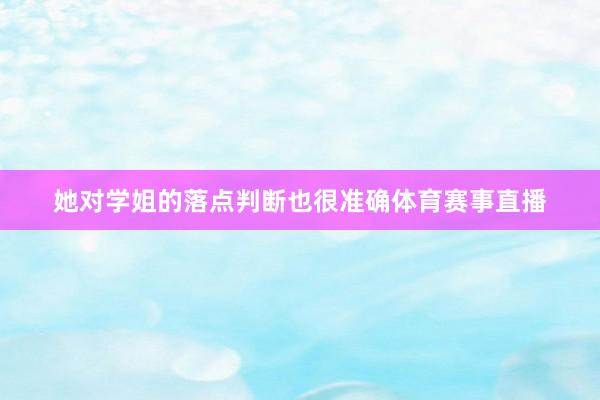 她对学姐的落点判断也很准确体育赛事直播