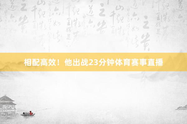 相配高效！　　他出战23分钟体育赛事直播