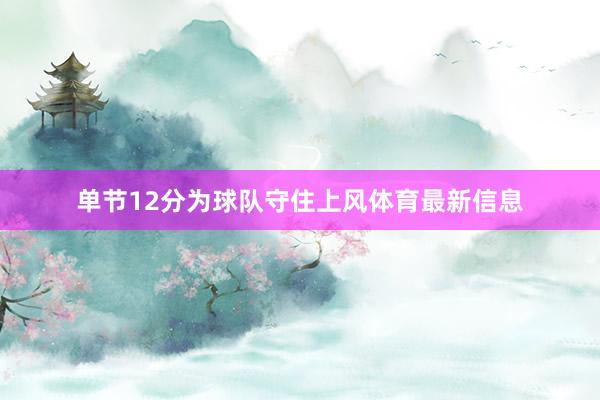 单节12分为球队守住上风体育最新信息