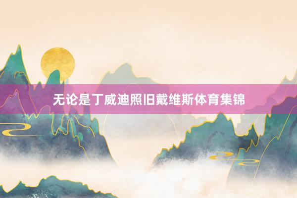 无论是丁威迪照旧戴维斯体育集锦
