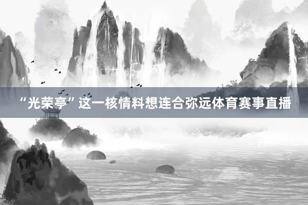 “光荣亭”这一核情料想连合弥远体育赛事直播