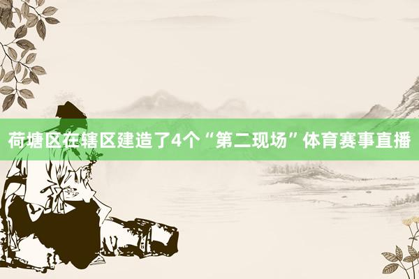 荷塘区在辖区建造了4个“第二现场”体育赛事直播