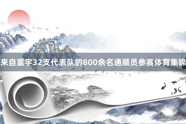来自寰宇32支代表队的800余名通顺员参赛体育集锦