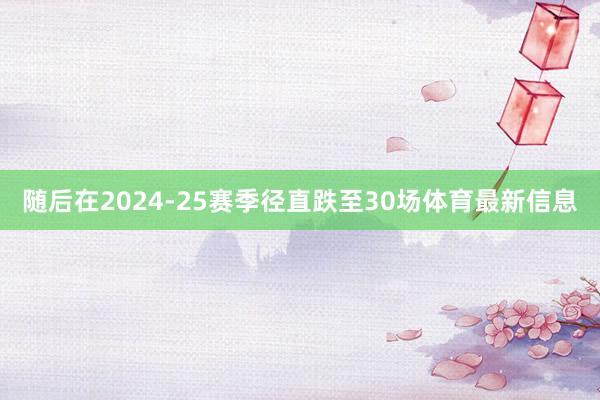 随后在2024-25赛季径直跌至30场体育最新信息