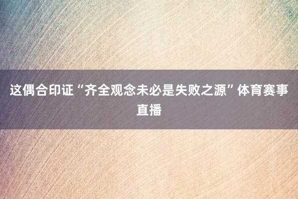 这偶合印证“齐全观念未必是失败之源”体育赛事直播