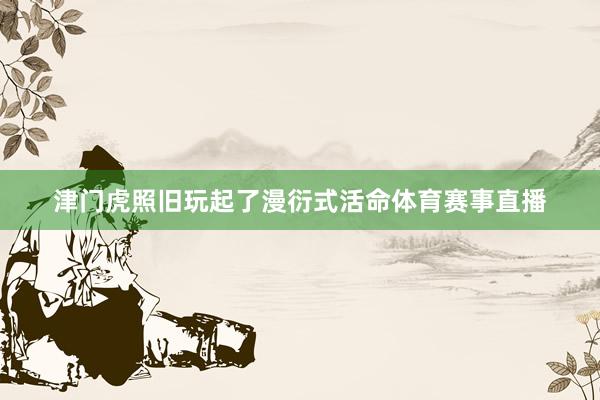 津门虎照旧玩起了漫衍式活命体育赛事直播