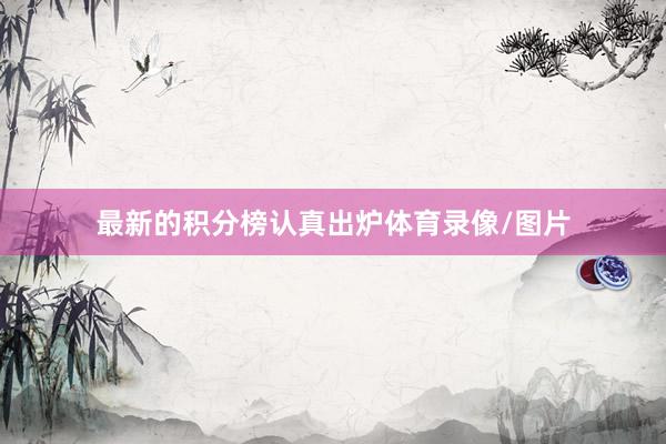 最新的积分榜认真出炉体育录像/图片