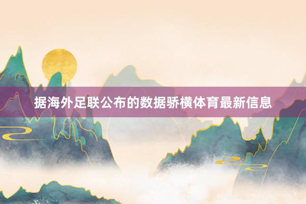 据海外足联公布的数据骄横体育最新信息