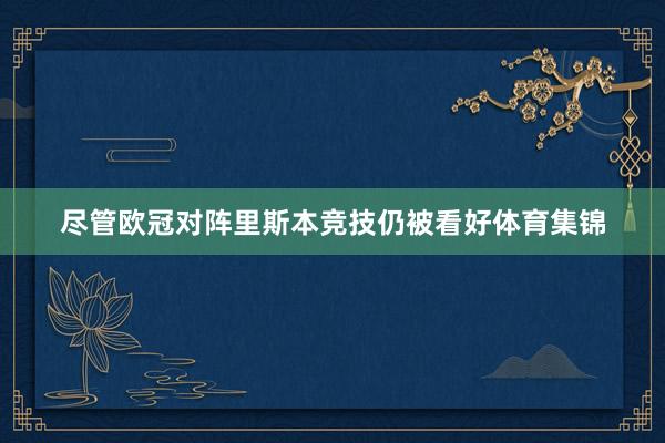 尽管欧冠对阵里斯本竞技仍被看好体育集锦