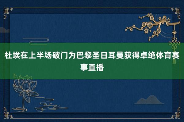 杜埃在上半场破门为巴黎圣日耳曼获得卓绝体育赛事直播