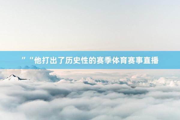 ”“他打出了历史性的赛季体育赛事直播