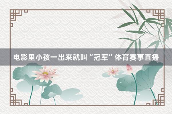 电影里小孩一出来就叫“冠军”体育赛事直播