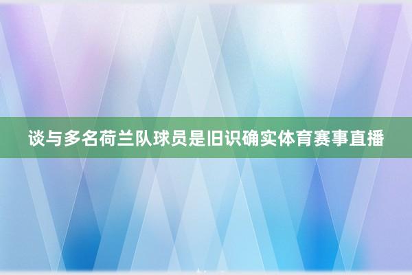 谈与多名荷兰队球员是旧识确实体育赛事直播
