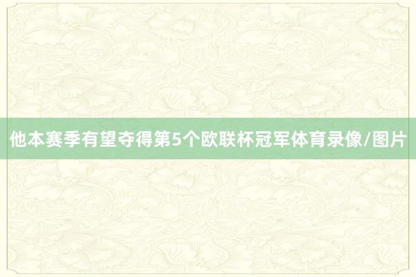 他本赛季有望夺得第5个欧联杯冠军体育录像/图片