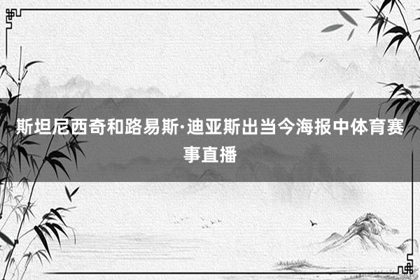 斯坦尼西奇和路易斯·迪亚斯出当今海报中体育赛事直播