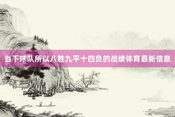 当下球队所以八胜九平十四负的战绩体育最新信息